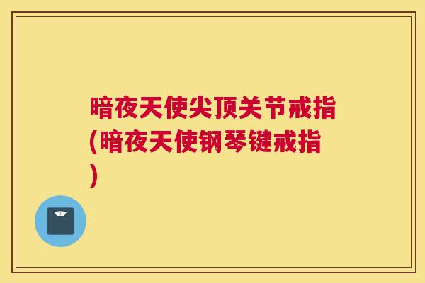 暗夜天使尖顶关节戒指(暗夜天使钢琴键戒指)