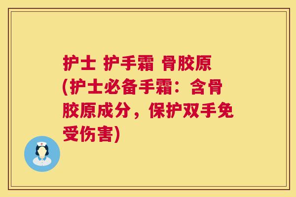 护士 护手霜 骨胶原(护士必备手霜：含骨胶原成分，保护双手免受伤害)