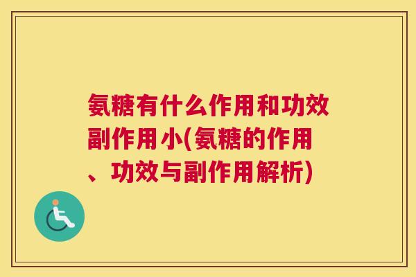 氨糖有什么作用和功效副作用小(氨糖的作用、功效与副作用解析)