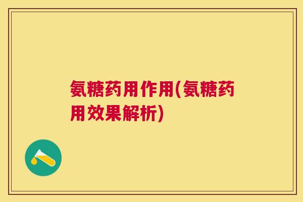 氨糖药用作用(氨糖药用效果解析)