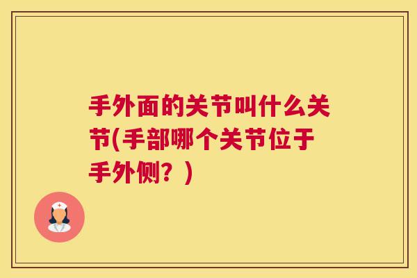 手外面的关节叫什么关节(手部哪个关节位于手外侧？)