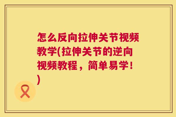 怎么反向拉伸关节视频教学(拉伸关节的逆向视频教程，简单易学！)