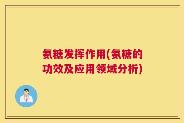 氨糖发挥作用(氨糖的功效及应用领域分析)