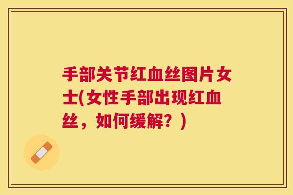 手部关节红血丝图片女士(女性手部出现红血丝，如何缓解？)
