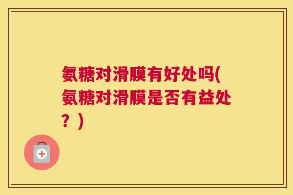 氨糖对滑膜有好处吗(氨糖对滑膜是否有益处？)
