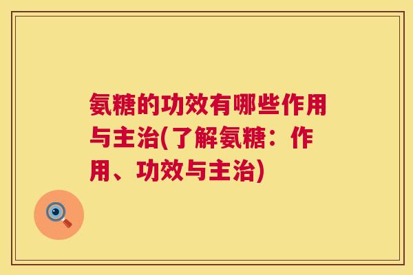 氨糖的功效有哪些作用与主治(了解氨糖：作用、功效与主治)