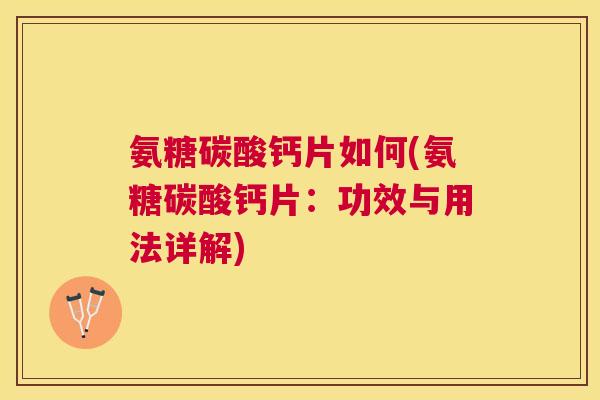氨糖碳酸钙片如何(氨糖碳酸钙片：功效与用法详解)