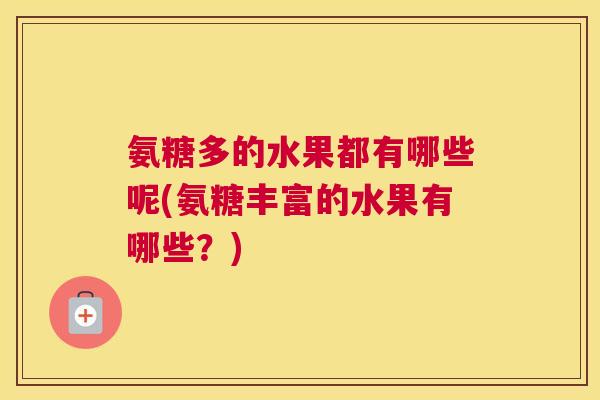 氨糖多的水果都有哪些呢(氨糖丰富的水果有哪些？)