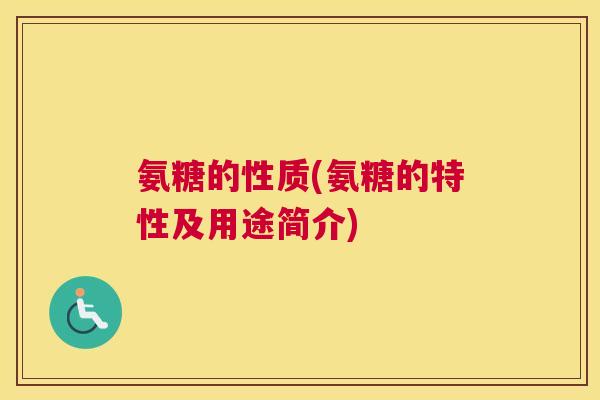 氨糖的性质(氨糖的特性及用途简介)