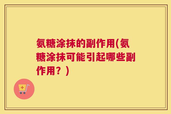 氨糖涂抹的副作用(氨糖涂抹可能引起哪些副作用？)