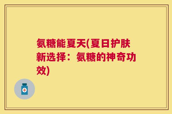 氨糖能夏天(夏日护肤新选择：氨糖的神奇功效)