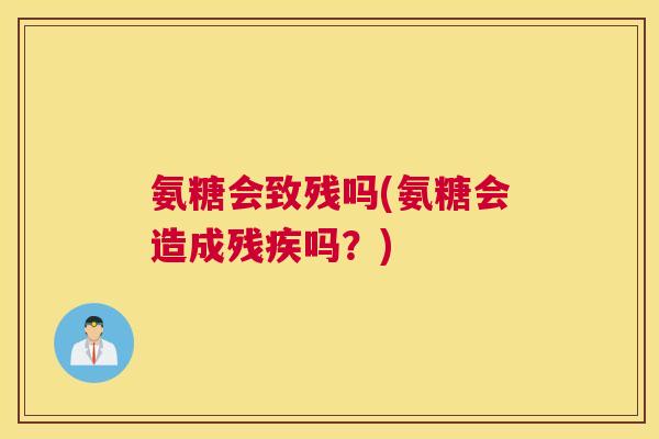 氨糖会致残吗(氨糖会造成残疾吗？)