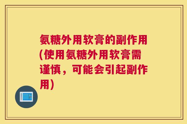 氨糖外用软膏的副作用(使用氨糖外用软膏需谨慎，可能会引起副作用)