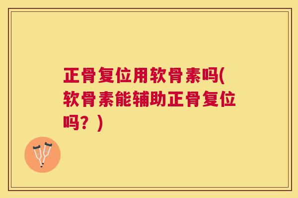 正骨复位用软骨素吗(软骨素能辅助正骨复位吗？)