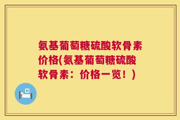 氨基葡萄糖硫酸软骨素价格(氨基葡萄糖硫酸软骨素：价格一览！)