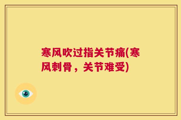 寒风吹过指关节痛(寒风刺骨，关节难受)