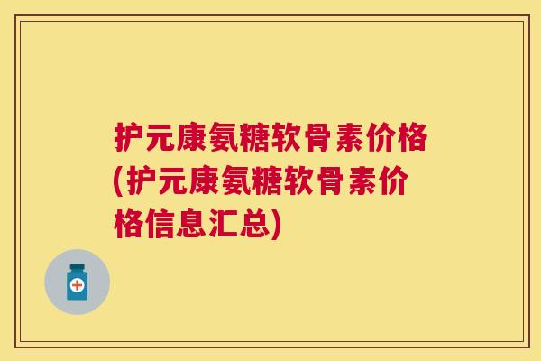 护元康氨糖软骨素价格(护元康氨糖软骨素价格信息汇总)