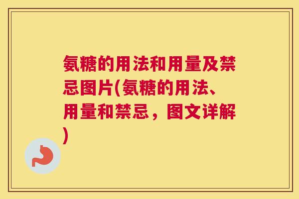 氨糖的用法和用量及禁忌图片(氨糖的用法、用量和禁忌，图文详解)