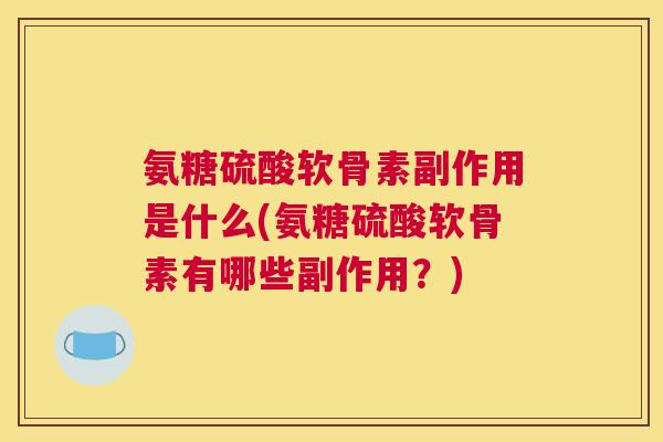 氨糖硫酸软骨素副作用是什么(氨糖硫酸软骨素有哪些副作用？)