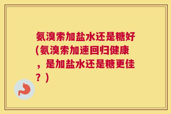 氨溴索加盐水还是糖好(氨溴索加速回归健康，是加盐水还是糖更佳？)