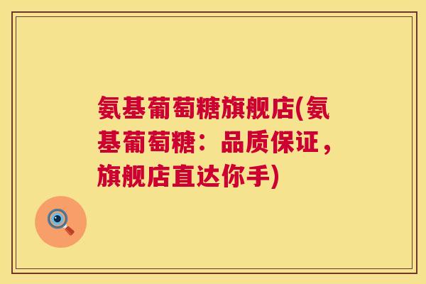 氨基葡萄糖旗舰店(氨基葡萄糖：品质保证，旗舰店直达你手)