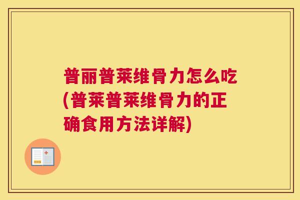 普丽普莱维骨力怎么吃(普莱普莱维骨力的正确食用方法详解)