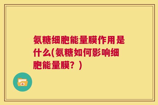 氨糖细胞能量膜作用是什么(氨糖如何影响细胞能量膜？)