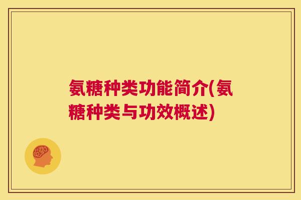 氨糖种类功能简介(氨糖种类与功效概述)
