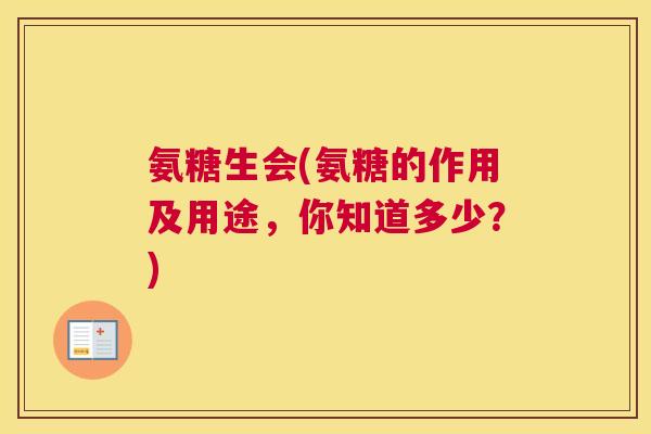 氨糖生会(氨糖的作用及用途,你知道多少?) 氨糖生会(氨糖的作用及用途,你知道多少?)
