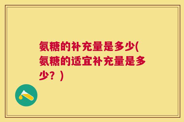 氨糖的补充量是多少(氨糖的适宜补充量是多少？)