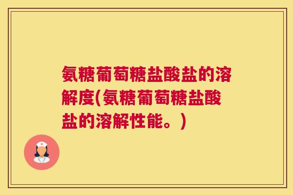 氨糖葡萄糖盐酸盐的溶解度(氨糖葡萄糖盐酸盐的溶解性能。) 氨糖葡萄糖盐酸盐的溶解度(氨糖葡萄糖盐酸盐的溶解性能。)