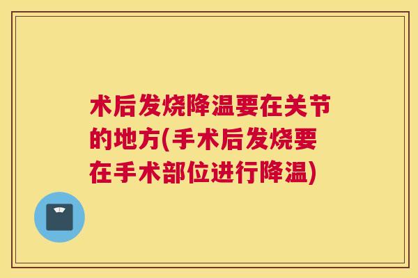 术后发烧降温要在关节的地方(手术后发烧要在手术部位进行降温)