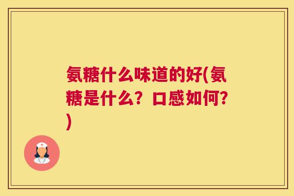 氨糖什么味道的好(氨糖是什么？口感如何？)