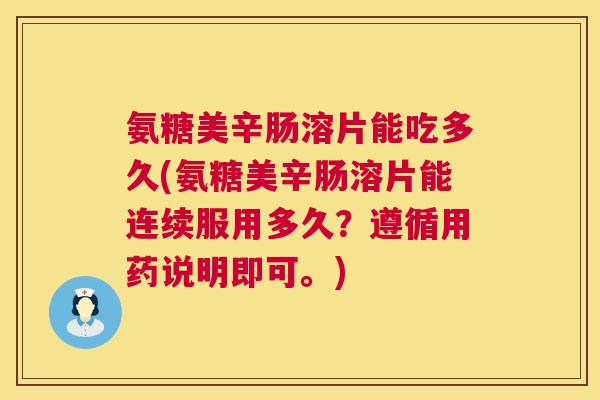 氨糖美辛肠溶片能吃多久(氨糖美辛肠溶片能连续服用多久？遵循用药说明即可。)