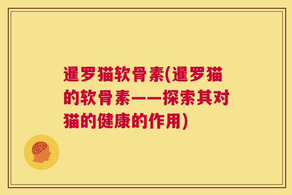 暹罗猫软骨素(暹罗猫的软骨素——探索其对猫的健康的作用)