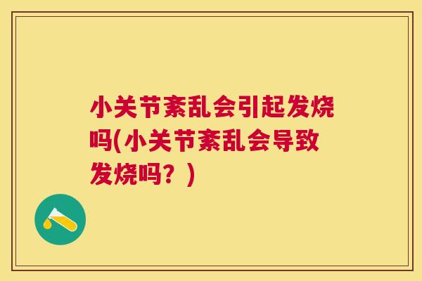 小关节紊乱会引起发烧吗(小关节紊乱会导致发烧吗？)