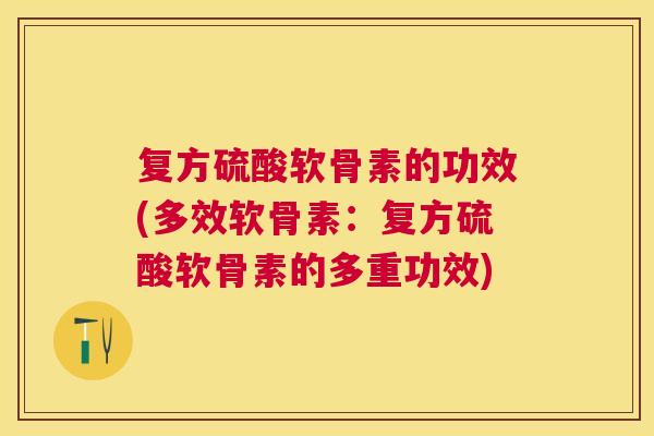 复方硫酸软骨素的功效(多效软骨素：复方硫酸软骨素的多重功效)
