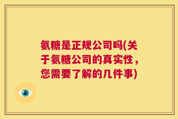 氨糖是正规公司吗(关于氨糖公司的真实性，您需要了解的几件事)