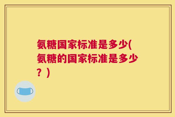 氨糖国家标准是多少(氨糖的国家标准是多少？)