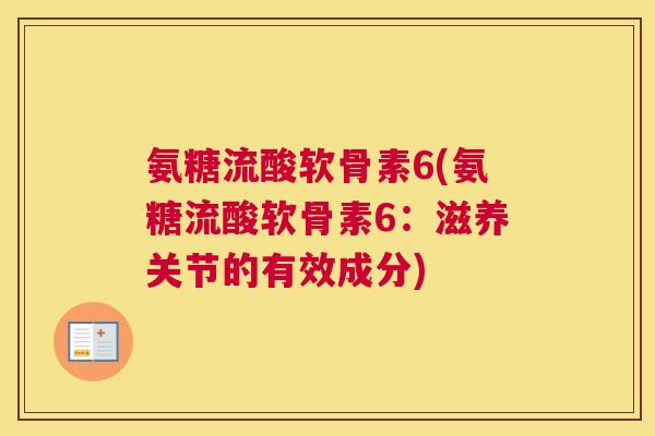 氨糖流酸软骨素6(氨糖流酸软骨素6:滋养关节的有效成分) 氨糖流酸软骨素6(氨糖流酸软骨素6:滋养关节的有效成分)