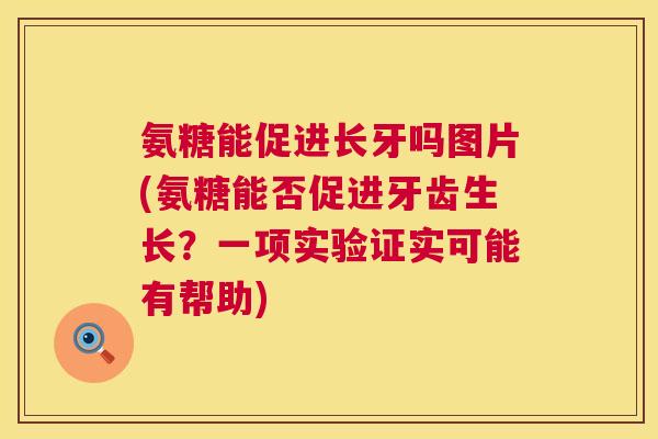 氨糖能促进长牙吗图片(氨糖能否促进牙齿生长？一项实验证实可能有帮助)