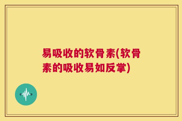 易吸收的软骨素(软骨素的吸收易如反掌)