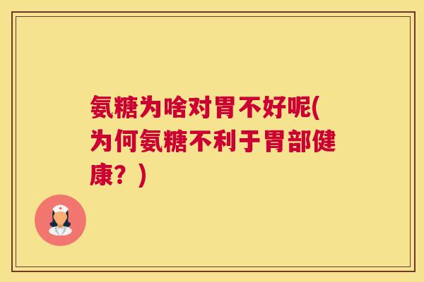 氨糖为啥对胃不好呢(为何氨糖不利于胃部健康?) 氨糖为啥对胃不好呢(为何氨糖不利于胃部健康?)