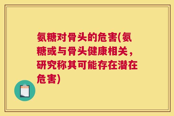 氨糖对骨头的危害(氨糖或与骨头健康相关，研究称其可能存在潜在危害)