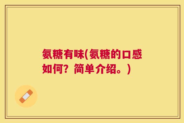 氨糖有味(氨糖的口感如何？简单介绍。)