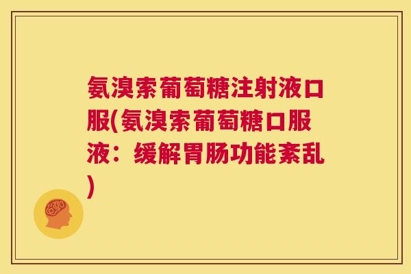 氨溴索葡萄糖注射液口服(氨溴索葡萄糖口服液：缓解胃肠功能紊乱)
