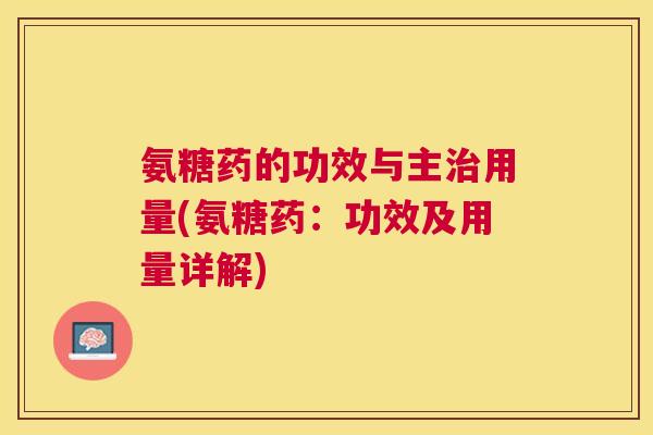 氨糖药的功效与主治用量(氨糖药：功效及用量详解)