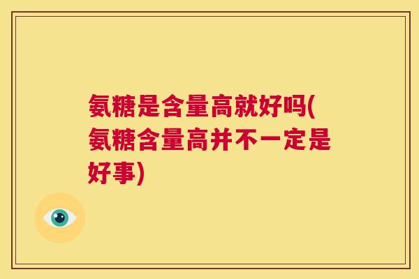 氨糖是含量高就好吗(氨糖含量高并不一定是好事)