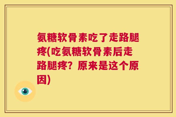 氨糖软骨素吃了走路腿疼(吃氨糖软骨素后走路腿疼？原来是这个原因)