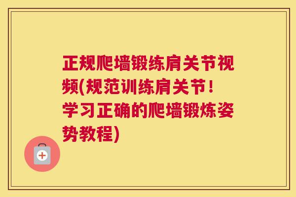 正规爬墙锻练肩关节视频(规范训练肩关节！学习正确的爬墙锻炼姿势教程)